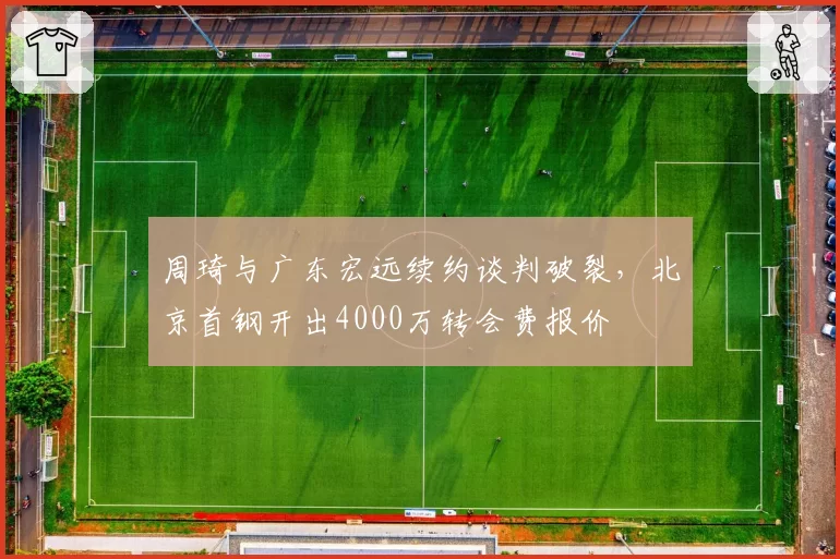 周琦与广东宏远续约谈判破裂，北京首钢开出4000万转会费报价