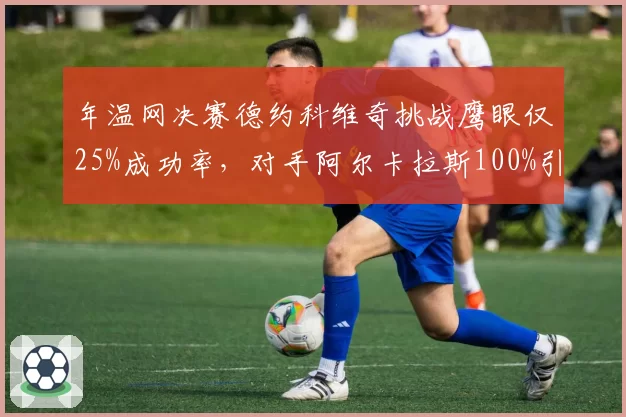 年温网决赛德约科维奇挑战鹰眼仅25%成功率，对手阿尔卡拉斯100%引规则争议