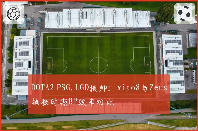 DOTA2 PSG.LGD换帅：xiao8与Zeus执教时期BP效率对比