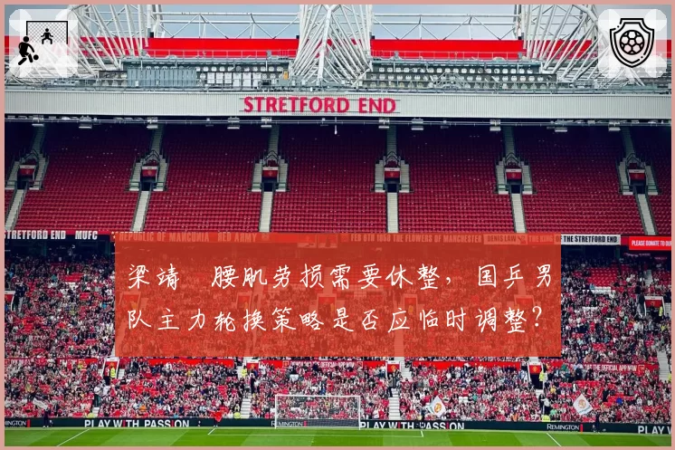梁靖崑腰肌劳损需要休整，国乒男队主力轮换策略是否应临时调整？
