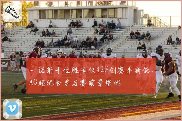 一诺射手位胜率仅42%创赛季新低，AG超玩会季后赛前景堪忧