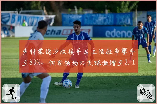 多特蒙德沙欣接手后主场胜率攀升至80%，但客场场均失球激增至2.1个