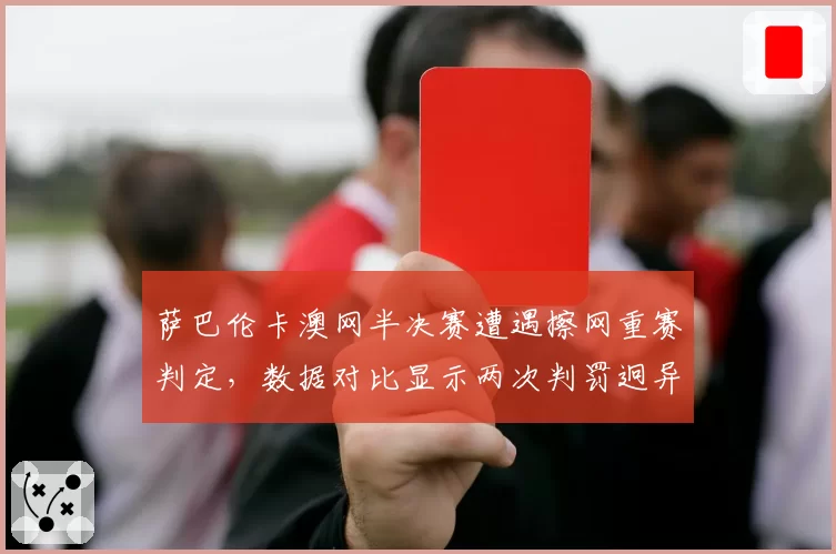 萨巴伦卡澳网半决赛遭遇擦网重赛判定，数据对比显示两次判罚迥异