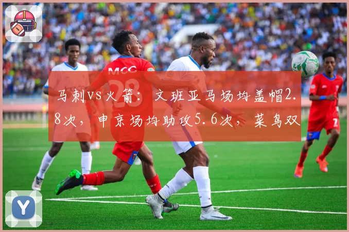 马刺vs火箭：文班亚马场均盖帽2.8次，申京场均助攻5.6次，菜鸟双塔数据对比
