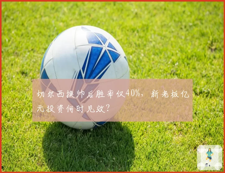 切尔西换帅后胜率仅40%，新老板亿元投资何时见效？