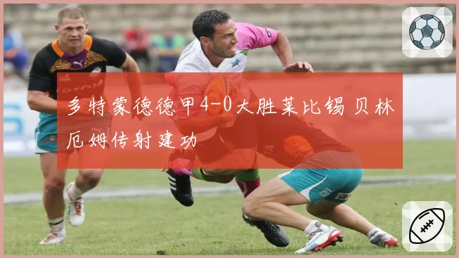 多特蒙德德甲4-0大胜莱比锡 贝林厄姆传射建功