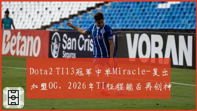 Dota2 TI13冠军中单Miracle-复出加盟OG，2026年TI征程能否再创神话？