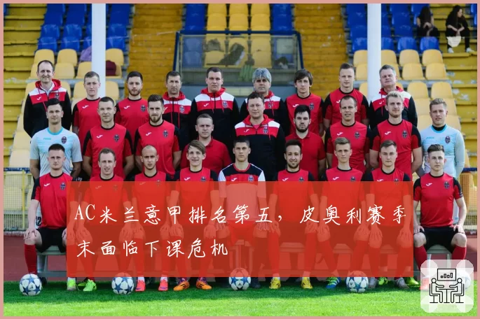 AC米兰意甲排名第五，皮奥利赛季末面临下课危机