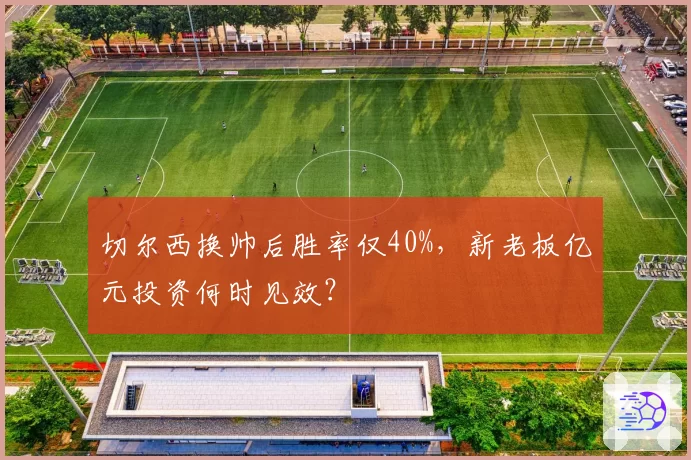 切尔西换帅后胜率仅40%，新老板亿元投资何时见效？
