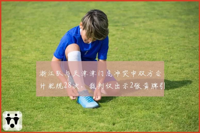 浙江队与天津津门虎冲突中双方合计犯规28次，裁判仅出示2张黄牌引球迷炮轰
